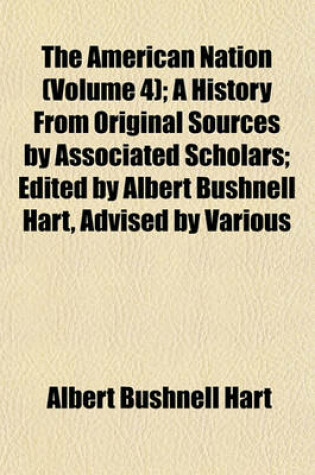Cover of The American Nation (Volume 4); A History from Original Sources by Associated Scholars; Edited by Albert Bushnell Hart, Advised by Various
