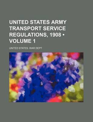 Book cover for United States Army Transport Service Regulations, 1908 (Volume 1)