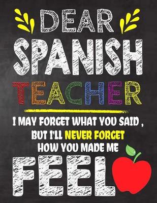 Book cover for Dear Spanish Teacher I May Forget What You Said, But I'll Never Forget How You Made Me Fell