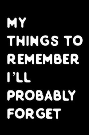 Cover of My things to remember i will probably forget