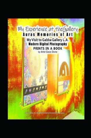 Cover of My Experience at the Gallery Auras Memories of Art My Visit to Gabba Gallery L.A. Modern Digital Photography Prints in a Book by Artist Grace Divine