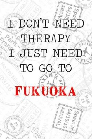 Cover of I Don't Need Therapy I Just Need To Go To Fukuoka