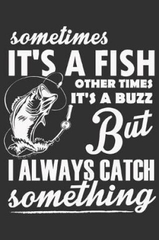 Cover of Sometimes It's A Fish Other Times It's A Buzz But I Always Catch Something