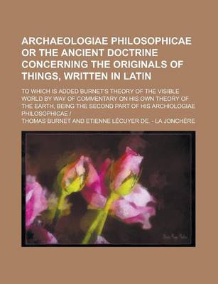 Book cover for Archaeologiae Philosophicae or the Ancient Doctrine Concerning the Originals of Things, Written in Latin; To Which Is Added Burnet's Theory of the Visible World by Way of Commentary on His Own Theory of the Earth, Being the Second Part of