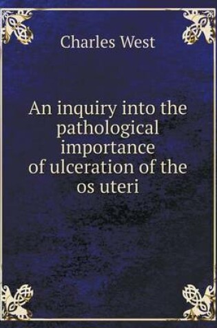 Cover of An inquiry into the pathological importance of ulceration of the os uteri