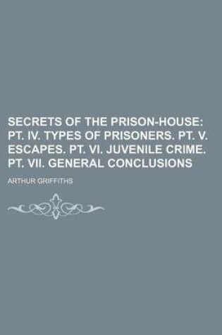 Cover of Secrets of the Prison-House (Volume 2); PT. IV. Types of Prisoners. PT. V. Escapes. PT. VI. Juvenile Crime. PT. VII. General Conclusions