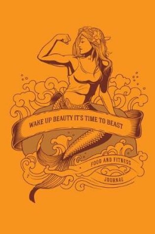 Cover of Wake Up Beauty It's Time to Beast Food and Fitness journal