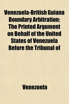 Book cover for Venezuela-British Guiana Boundary Arbitration; The Printed Argument on Behalf of the United States of Venezuela Before the Tribunal of