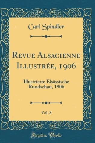 Cover of Revue Alsacienne Illustrée, 1906, Vol. 8: Illustrierte Elsässische Rundschau, 1906 (Classic Reprint)