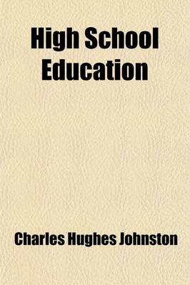 Book cover for High School Education; Professional Treatments of the Administrative, Supervisory, and Specifically Pedagogical Functions of Secondary Education, with Special Reference to American Conditions, Ed. by Charles Hughes Johnston