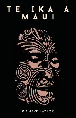 Book cover for Te Ika A Maui; Or, New Zealand And Its Inhabitants Illustrating The Origin, Manners, Customs, Mythology, Religion, Rites, Songs, Proverbs, Fables, And Language Of The Maori And Polynesian Races In General Together With The Geology, Natural History, Produ