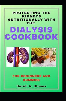 Book cover for Protecting The Kidneys Nutritionally With The Dialysis Cookbook For Beginners And Dummies