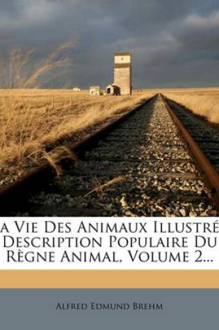 Cover of La Vie Des Animaux Illustrée Description Populaire Du Règne Animal, Volume 2...