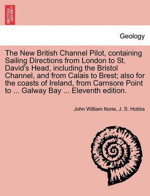 Book cover for The New British Channel Pilot, Containing Sailing Directions from London to St. David's Head, Including the Bristol Channel, and from Calais to Brest; Also for the Coasts of Ireland, from Carnsore Point to ... Galway Bay ... Eleventh Edition.