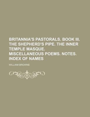 Book cover for Britannia's Pastorals. Book III. the Shepherd's Pipe. the Inner Temple Masque. Miscellaneous Poems. Notes. Index of Names