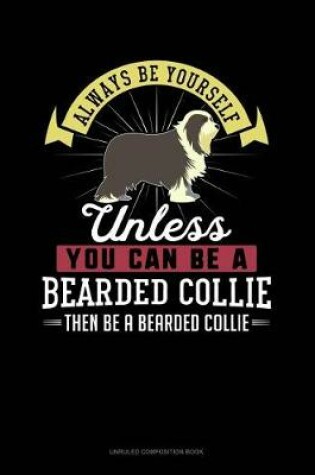 Cover of Always Be Yourself Unless You Can Be a Bearded Collie Then Be a Bearded Collie