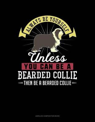 Book cover for Always Be Yourself Unless You Can Be a Bearded Collie Then Be a Bearded Collie