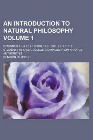 Cover of An Introduction to Natural Philosophy Volume 1; Designed as a Text Book, for the Use of the Students in Yale College. Compiled from Various Authorities