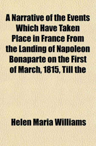 Cover of A Narrative of the Events Which Have Taken Place in France from the Landing of Napoleon Bonaparte on the First of March, 1815, Till the