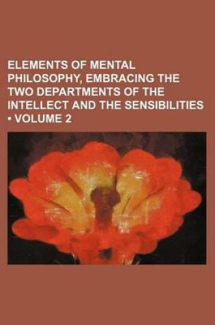 Cover of Elements of Mental Philosophy, Embracing the Two Departments of the Intellect and the Sensibilities (Volume 2)