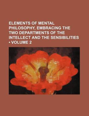 Book cover for Elements of Mental Philosophy, Embracing the Two Departments of the Intellect and the Sensibilities (Volume 2)