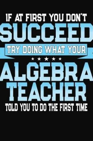 Cover of If At First You Don't Succeed Try Doing What Your Algebra Teacher Told You To Do The First Time