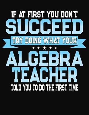 Book cover for If At First You Don't Succeed Try Doing What Your Algebra Teacher Told You To Do The First Time