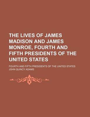 Book cover for The Lives of James Madison and James Monroe, Fourth and Fifth Presidents of the United States; Fourth and Fifth Presidents of the United States