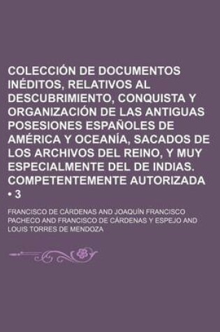 Cover of Coleccion de Documentos Ineditos, Relativos Al Descubrimiento, Conquista y Organizacion de Las Antiguas Posesiones Espanoles de America y Oceania, Sacados de Los Archivos del Reino, y Muy Especialmente del de Indias. (3)