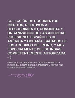 Book cover for Coleccion de Documentos Ineditos, Relativos Al Descubrimiento, Conquista y Organizacion de Las Antiguas Posesiones Espanoles de America y Oceania, Sacados de Los Archivos del Reino, y Muy Especialmente del de Indias. (3)