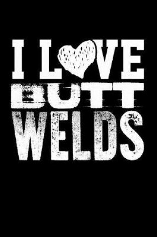 Cover of I Love Butt Welds