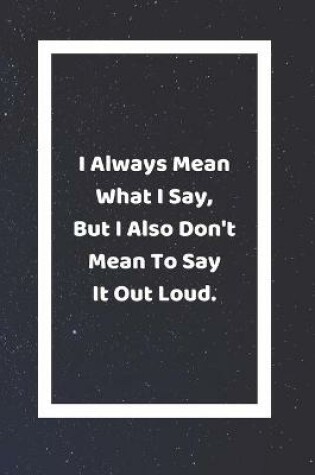 Cover of I Always Mean What I Say But I Also Don't Mean To Say It Out Loud