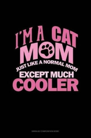 Cover of I'm A Cat Mom Just Like A Normal Mom Except Much Cooler