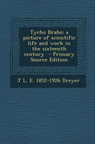 Cover of Tycho Brahe; A Picture of Scientific Life and Work in the Sixteenth Century - Primary Source Edition