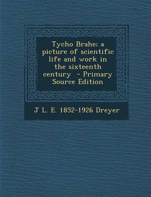 Book cover for Tycho Brahe; A Picture of Scientific Life and Work in the Sixteenth Century - Primary Source Edition