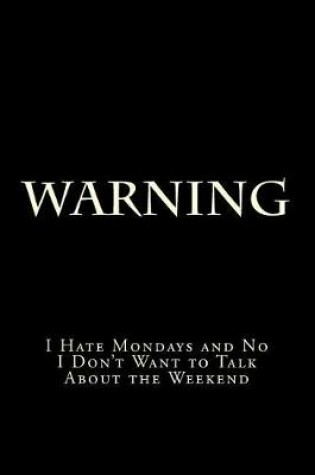 Cover of Warning I Hate Mondays and No I Don't Want to Talk About the Weekend