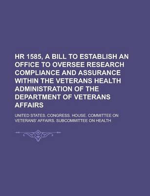 Book cover for HR 1585, a Bill to Establish an Office to Oversee Research Compliance and Assurance Within the Veterans Health Administration of the Department of Vet