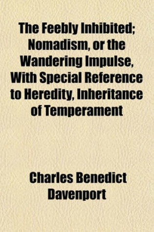 Cover of The Feebly Inhibited; Nomadism, or the Wandering Impulse, with Special Reference to Heredity, Inheritance of Temperament