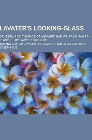 Cover of Lavater's Looking-Glass; Or, Essays on the Face of Animated Nature, from Man to Plants. ... by Lavater, Sue, & Co