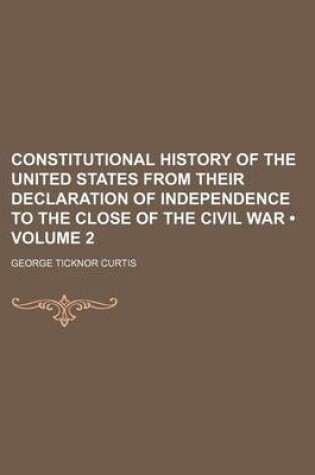 Cover of Constitutional History of the United States from Their Declaration of Independence to the Close of the Civil War (Volume 2)