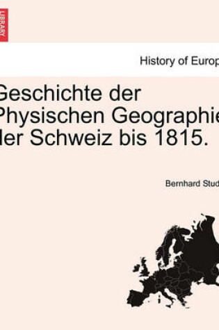 Cover of Geschichte Der Physischen Geographie Der Schweiz Bis 1815.