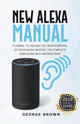 Book cover for New Alexa Manual Tutorial to Unlock The True Potential of Your Alexa Devices. The Complete User Guide with Instructions