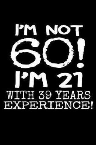 Cover of I'm not 60! I'm 21 with 39 years experience!
