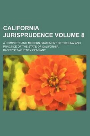 Cover of California Jurisprudence Volume 8; A Complete and Modern Statement of the Law and Practice of the State of California