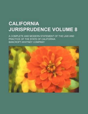 Book cover for California Jurisprudence Volume 8; A Complete and Modern Statement of the Law and Practice of the State of California