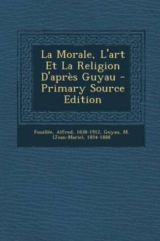 Cover of La Morale, L'art Et La Religion D'apres Guyau - Primary Source Edition