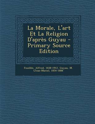 Book cover for La Morale, L'art Et La Religion D'apres Guyau - Primary Source Edition