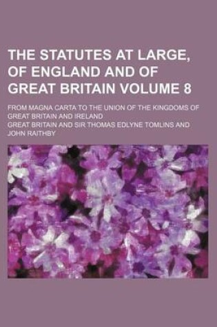 Cover of The Statutes at Large, of England and of Great Britain Volume 8; From Magna Carta to the Union of the Kingdoms of Great Britain and Ireland