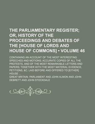 Book cover for The Parliamentary Register (Volume 46); Or, History of the Proceedings and Debates of the [House of Lords and House of Commons]. Containing an Account of the Most Interesting Speeches and Motions Accurate Copies of All the Protests, and of the Most Remark