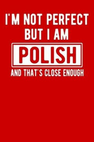 Cover of I'm Not Perfect But I Am Polish And That's Close Enough